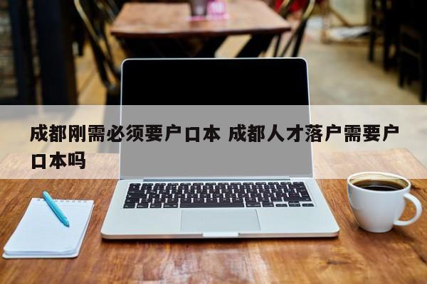 成都刚需必须要户口本 成都人才落户需要户口本吗