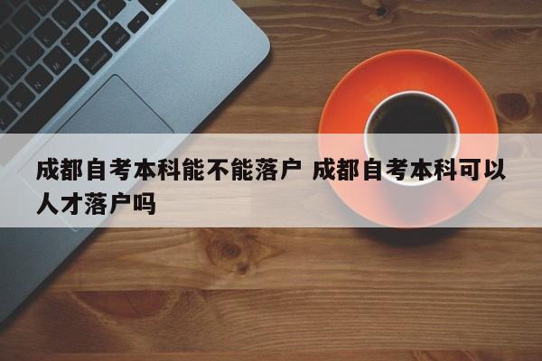 成都自考本科能不能落户 成都自考本科可以人才落户吗