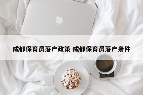 成都保育员落户政策 成都保育员落户条件