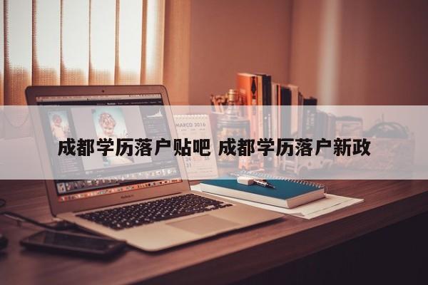 成都学历落户贴吧 成都学历落户新政