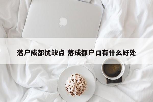 落户成都优缺点 落成都户口有什么好处