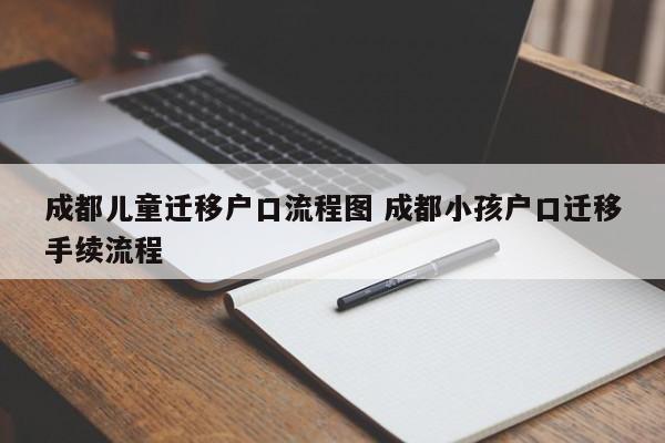 成都儿童迁移户口流程图 成都小孩户口迁移手续流程