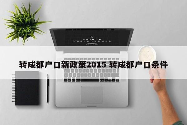 转成都户口新政策2015 转成都户口条件