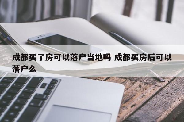 成都买了房可以落户当地吗 成都买房后可以落户么